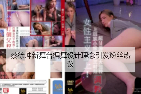 蔡徐坤新舞台编舞设计理念引发粉丝热议
